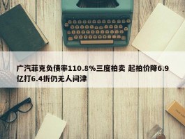 广汽菲克负债率110.8%三度拍卖 起拍价降6.9亿打6.4折仍无人问津