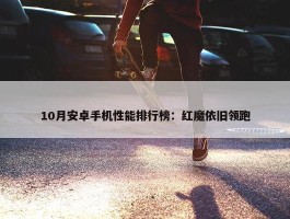 10月安卓手机性能排行榜：红魔依旧领跑