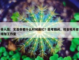 非人哉：文昌帝君什么时候最忙？高考期间，观音和月老增加工作量