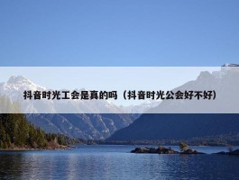 抖音时光工会是真的吗（抖音时光公会好不好）