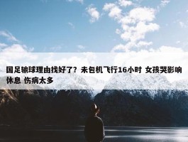 国足输球理由找好了？未包机飞行16小时 女孩哭影响休息 伤病太多