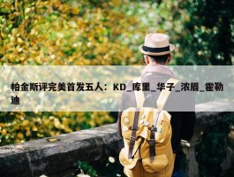 帕金斯评完美首发五人：KD_库里_华子_浓眉_霍勒迪