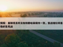 镜报：曼联球员并没有和滕哈赫保持一致，客战维拉将是他的生死战