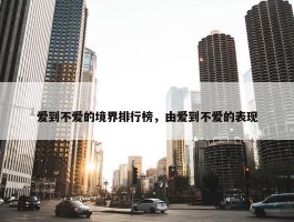 爱到不爱的境界排行榜，由爱到不爱的表现