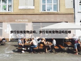 步行街有宠物店吗，步行街有宠物店吗在哪