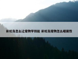 彩虹岛怎么让宠物学技能 彩虹岛宠物怎么砸属性