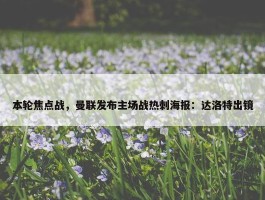 本轮焦点战，曼联发布主场战热刺海报：达洛特出镜