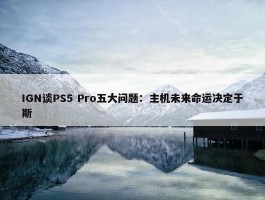 IGN谈PS5 Pro五大问题：主机未来命运决定于斯