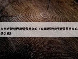 泉州短视频代运营费用高吗（泉州短视频代运营费用高吗多少钱）