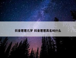 抖音君君几岁 抖音君君真名叫什么