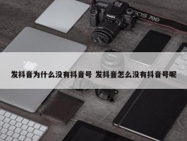 发抖音为什么没有抖音号 发抖音怎么没有抖音号呢