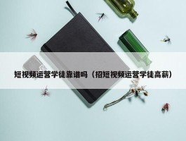 短视频运营学徒靠谱吗（招短视频运营学徒高薪）