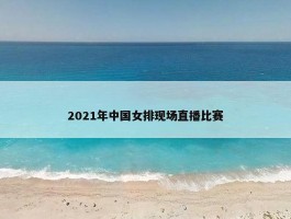 2021年中国女排现场直播比赛