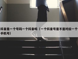 抖音是一个号码一个抖音吗（一个抖音号是不是对应一个手机号）