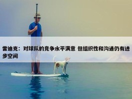 雷迪克：对球队的竞争水平满意 但组织性和沟通仍有进步空间