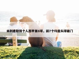 米利唐取得个人西甲第8球，前7个均是头球破门