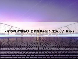 玩家怒喷《龙腾4》恋爱相关设计：太多元了 受不了