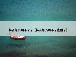 抖音怎么刷不了了（抖音怎么刷不了直播了）