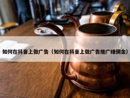 如何在抖音上做广告（如何在抖音上做广告推广赚佣金）