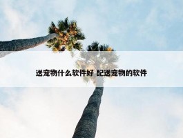 送宠物什么软件好 配送宠物的软件