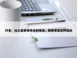 约克：杜兰是很有特点的球员，他非常适合阿森纳