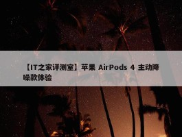 【IT之家评测室】苹果 AirPods 4 主动降噪款体验