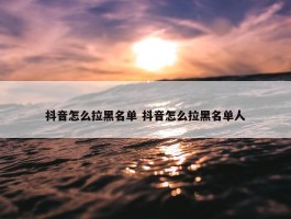 抖音怎么拉黑名单 抖音怎么拉黑名单人