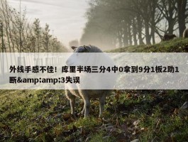 外线手感不佳！库里半场三分4中0拿到9分1板2助1断&amp;3失误