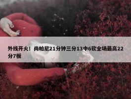 外线开火！尚帕尼21分钟三分13中6砍全场最高22分7板