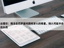 达德尔：我没去巴萨是对西班牙人的尊重，别人可能不会这么选