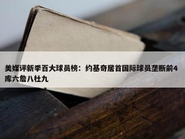 美媒评新季百大球员榜：约基奇居首国际球员垄断前4 库六詹八杜九