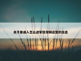 关于普通人怎么进军短视频运营的信息