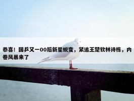 恭喜！国乒又一00后新星蜕变，紧追王楚钦林诗栋，内卷风暴来了