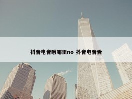 抖音电音哦哪里no 抖音电音舌