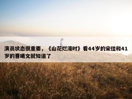 演员状态很重要，《山花烂漫时》看44岁的宋佳和41岁的曹曦文就知道了