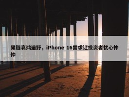 果链哀鸿遍野，iPhone 16需求让投资者忧心忡忡