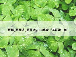 更强_更经济_更灵活，6G出现“不可能三角”