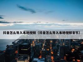 抖音怎么导入本地视频（抖音怎么导入本地视频音乐）