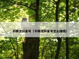 不限流抖音号（不限流抖音号怎么赚钱）