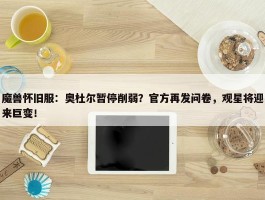 魔兽怀旧服：奥杜尔暂停削弱？官方再发问卷，观星将迎来巨变！