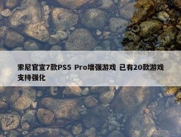 索尼官宣7款PS5 Pro增强游戏 已有20款游戏支持强化