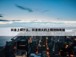 抖音上朝什么，抖音很火的上朝视频原版