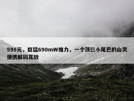 598元，巨猛690mW推力，一个顶仨小尾巴的山灵便携解码耳放