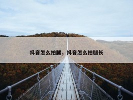 抖音怎么拍腿，抖音怎么拍腿长