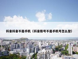 抖音抖音不是手机（抖音账号不是手机号怎么登）