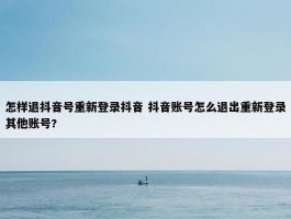 怎样退抖音号重新登录抖音 抖音账号怎么退出重新登录其他账号?