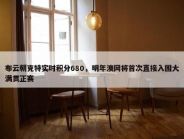 布云朝克特实时积分680，明年澳网将首次直接入围大满贯正赛