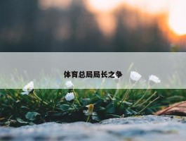 体育总局局长之争