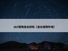 dnf宠物龙女好吗（龙女宠物外观）