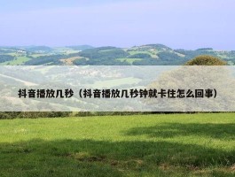 抖音播放几秒（抖音播放几秒钟就卡住怎么回事）